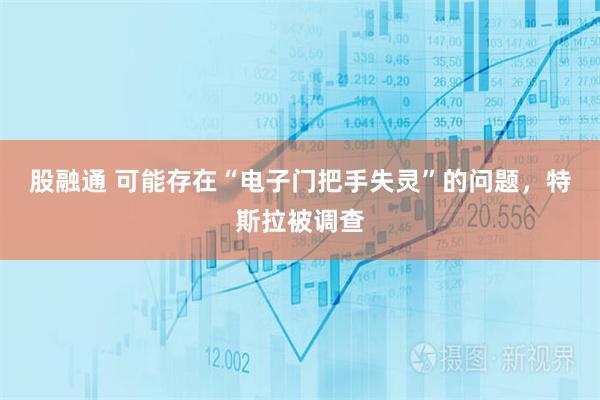 股融通 可能存在“电子门把手失灵”的问题，特斯拉被调查