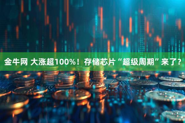金牛网 大涨超100%！存储芯片“超级周期”来了？