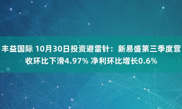 丰益国际 10月30日投资避雷针：新易盛第三季度营收环比下滑4.97% 净利环比增长0.6%