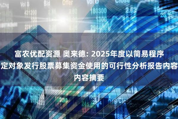 富农优配资源 奥来德: 2025年度以简易程序向特定对象发行股票募集资金使用的可行性分析报告内容摘要