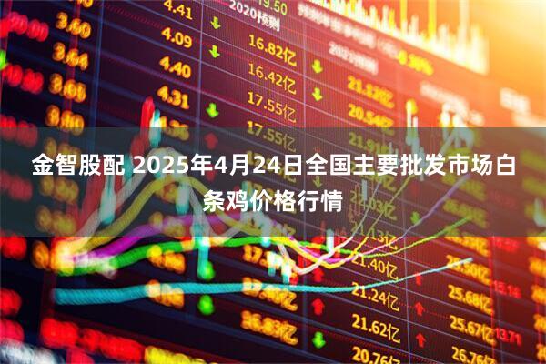 金智股配 2025年4月24日全国主要批发市场白条鸡价格行情