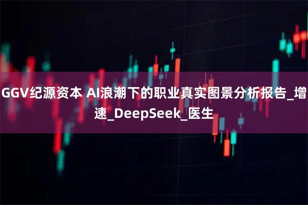 GGV纪源资本 AI浪潮下的职业真实图景分析报告_增速_DeepSeek_医生